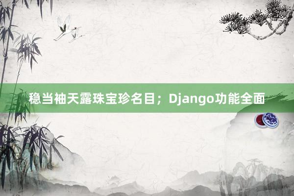 稳当袖天露珠宝珍名目;Django功能全面