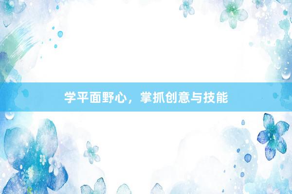 学平面野心，掌抓创意与技能