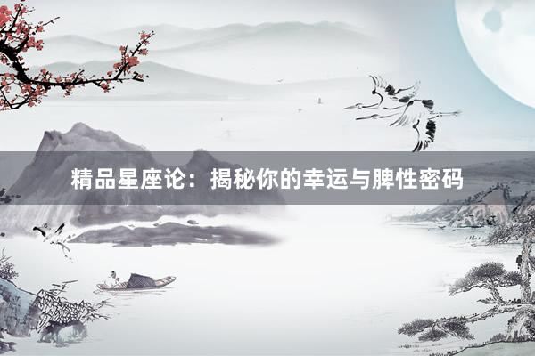 精品星座论：揭秘你的幸运与脾性密码