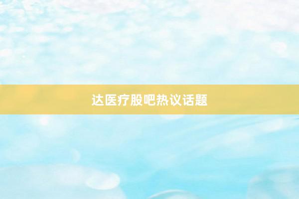 达医疗股吧热议话题
