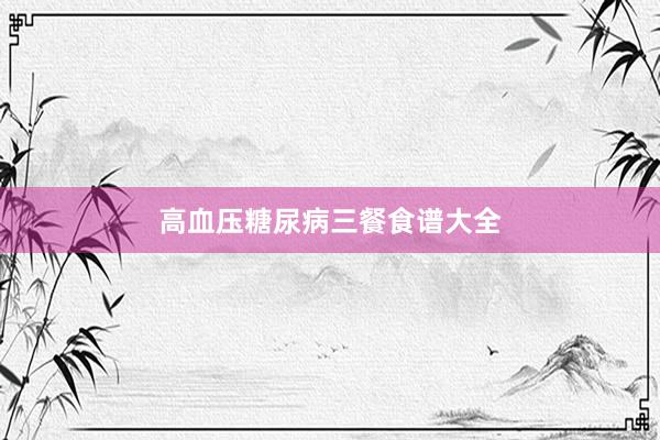 高血压糖尿病三餐食谱大全